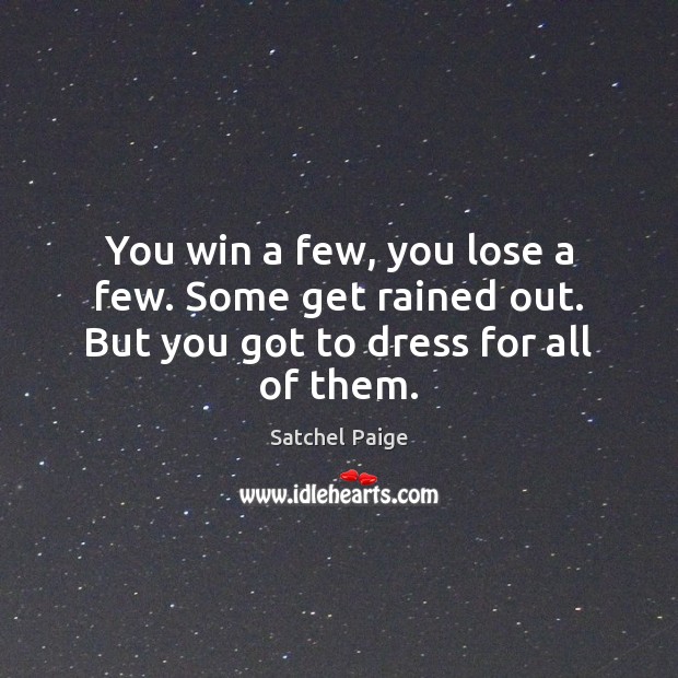 You win a few, you lose a few. Some get rained out. But you got to dress for all of them. Satchel Paige Picture Quote