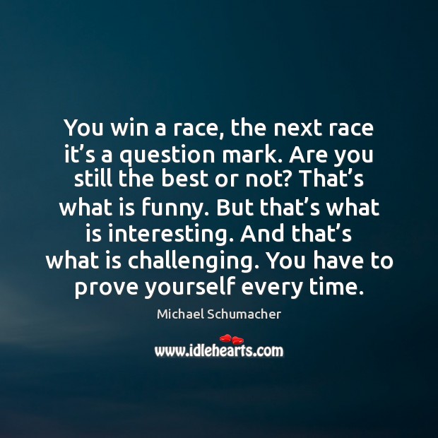 You win a race, the next race it’s a question mark. Michael Schumacher Picture Quote