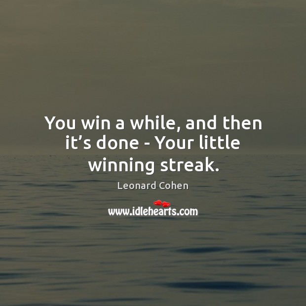 You win a while, and then it’s done – Your little winning streak. Leonard Cohen Picture Quote