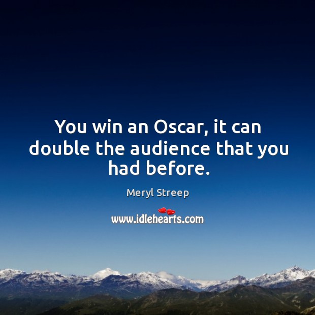 You win an oscar, it can double the audience that you had before. Meryl Streep Picture Quote