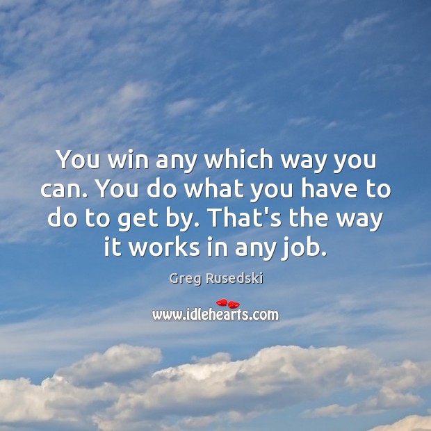 You win any which way you can. You do what you have Greg Rusedski Picture Quote