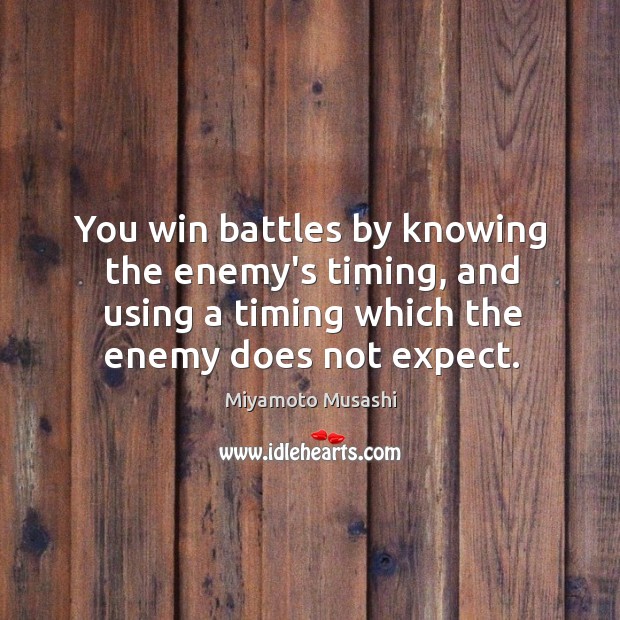 You win battles by knowing the enemy’s timing, and using a timing Miyamoto Musashi Picture Quote