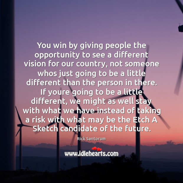 You win by giving people the opportunity to see a different vision Rick Santorum Picture Quote