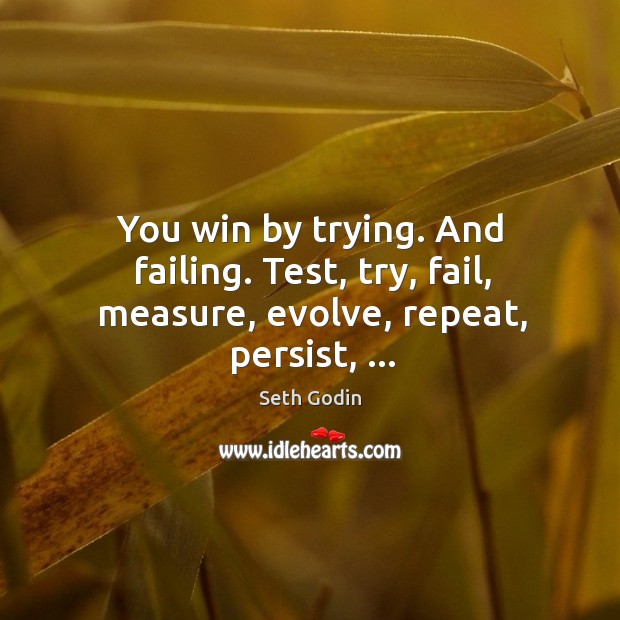 You win by trying. And failing. Test, try, fail, measure, evolve, repeat, persist, … Seth Godin Picture Quote