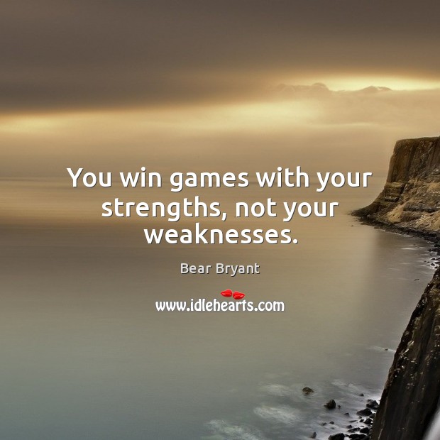 You win games with your strengths, not your weaknesses. Bear Bryant Picture Quote