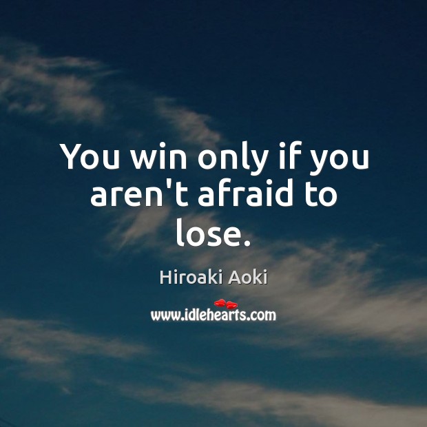 You win only if you aren’t afraid to lose. Image
