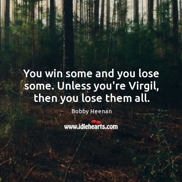 You win some and you lose some. Unless you’re Virgil, then you lose them all. Image