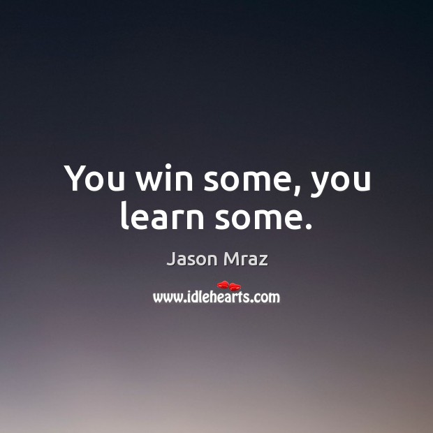 You win some, you learn some. Jason Mraz Picture Quote