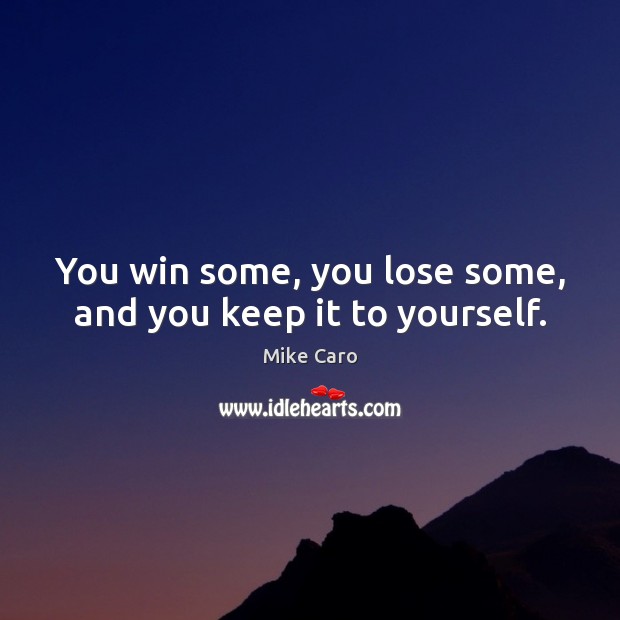 You win some, you lose some, and you keep it to yourself. Mike Caro Picture Quote