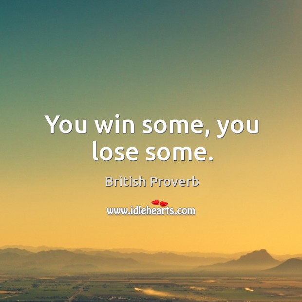 You win some, you lose some. British Proverbs Image