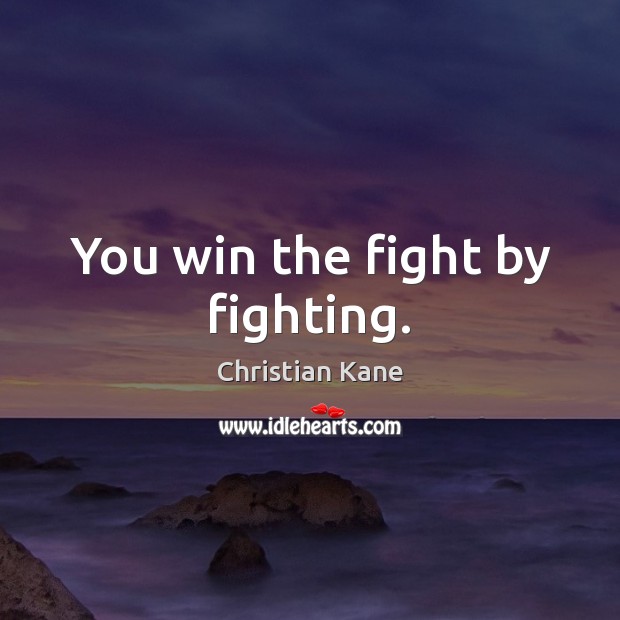 You win the fight by fighting. Christian Kane Picture Quote