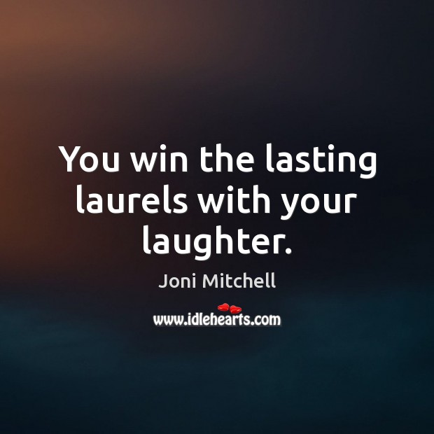 You win the lasting laurels with your laughter. Joni Mitchell Picture Quote