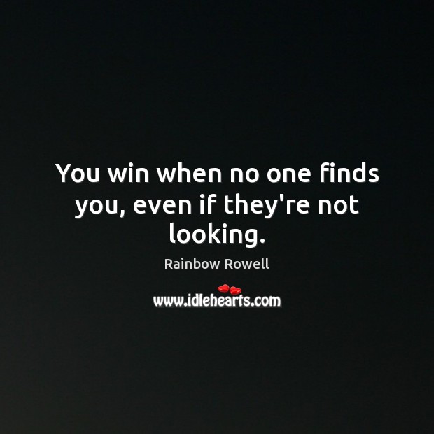 You win when no one finds you, even if they’re not looking. Rainbow Rowell Picture Quote