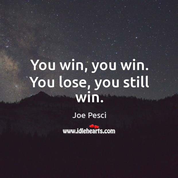 You win, you win. You lose, you still win. Joe Pesci Picture Quote