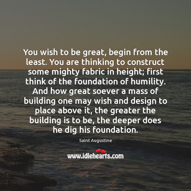 You wish to be great, begin from the least. You are thinking Design Quotes Image