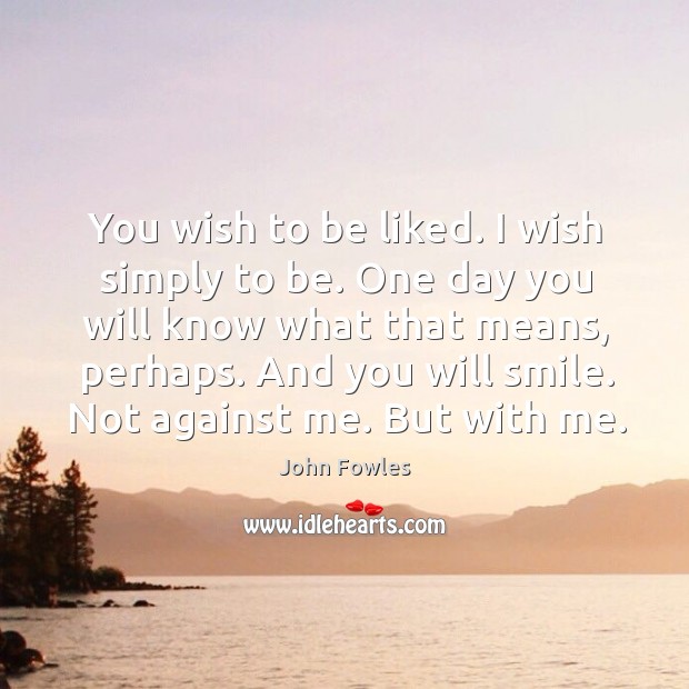 You wish to be liked. I wish simply to be. One day John Fowles Picture Quote