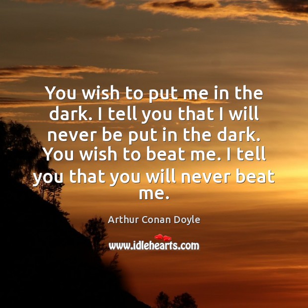 You wish to put me in the dark. I tell you that Arthur Conan Doyle Picture Quote