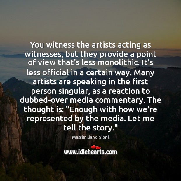 You witness the artists acting as witnesses, but they provide a point Image