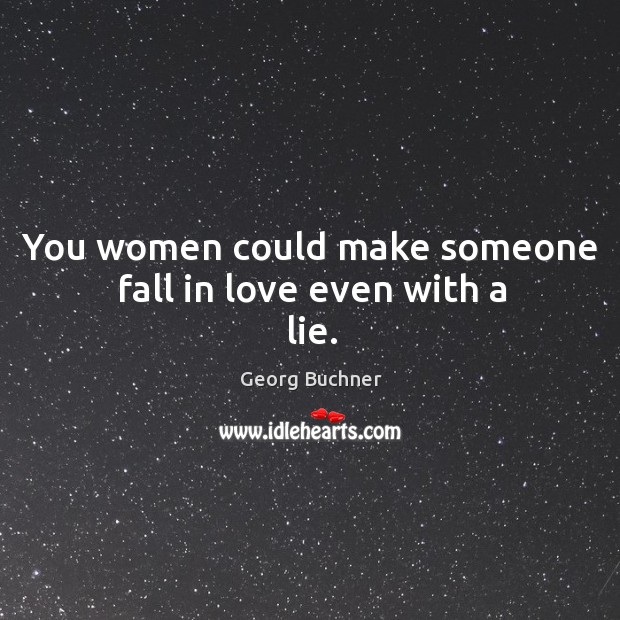 You women could make someone fall in love even with a lie. Georg Buchner Picture Quote