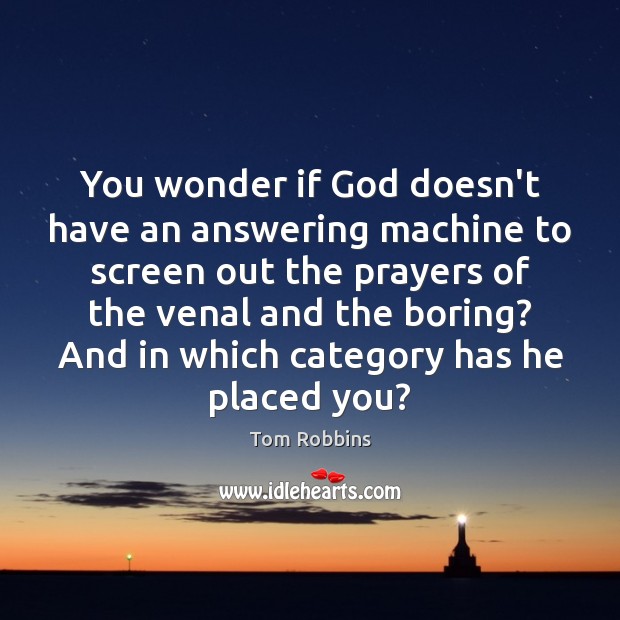 You wonder if God doesn’t have an answering machine to screen out Image