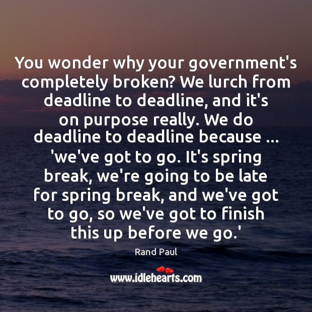 You wonder why your government’s completely broken? We lurch from deadline to 
