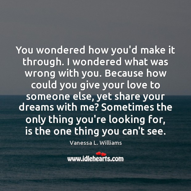 You wondered how you’d make it through. I wondered what was wrong Vanessa L. Williams Picture Quote