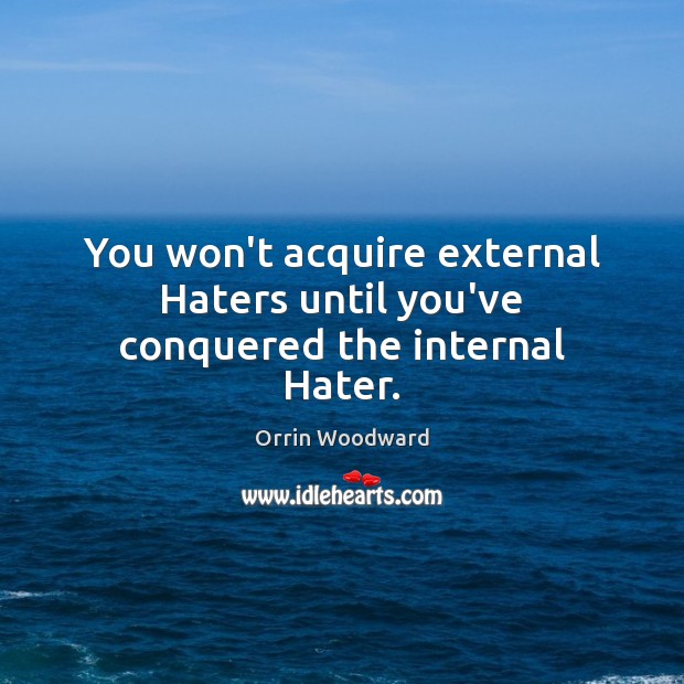 You won’t acquire external Haters until you’ve conquered the internal Hater. Orrin Woodward Picture Quote