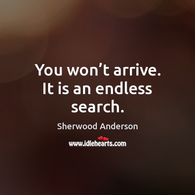 You won’t arrive. It is an endless search. Sherwood Anderson Picture Quote