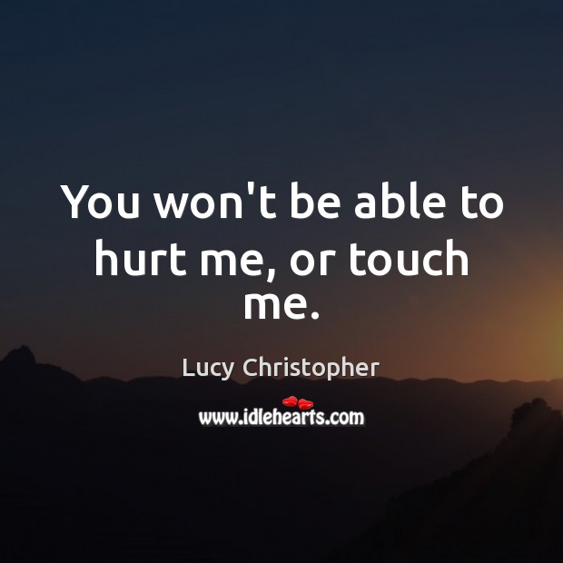 You won’t be able to hurt me, or touch me. Lucy Christopher Picture Quote