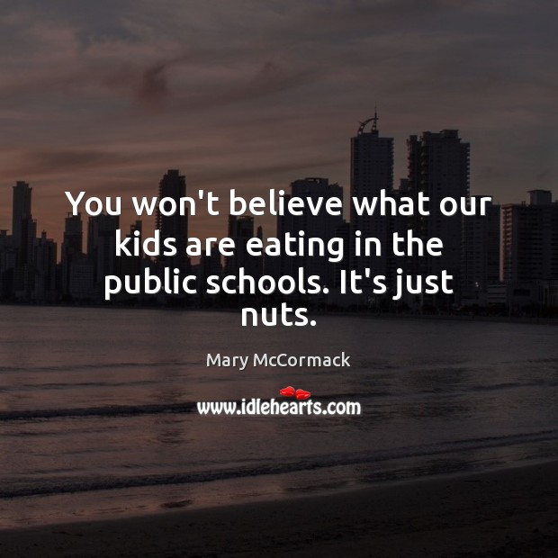 You won’t believe what our kids are eating in the public schools. It’s just nuts. Mary McCormack Picture Quote