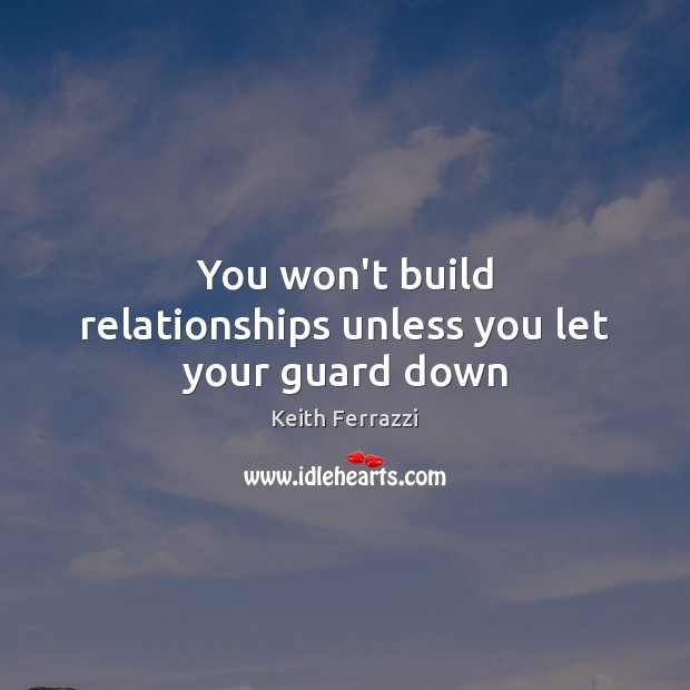 You won’t build relationships unless you let your guard down Keith Ferrazzi Picture Quote
