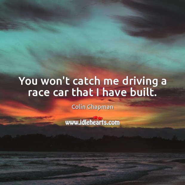 You won’t catch me driving a race car that I have built. Colin Chapman Picture Quote