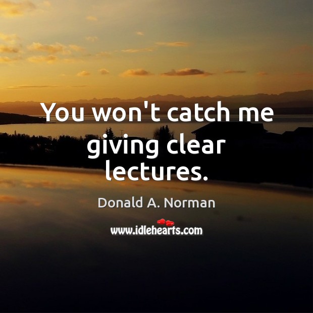 You won’t catch me giving clear lectures. Donald A. Norman Picture Quote