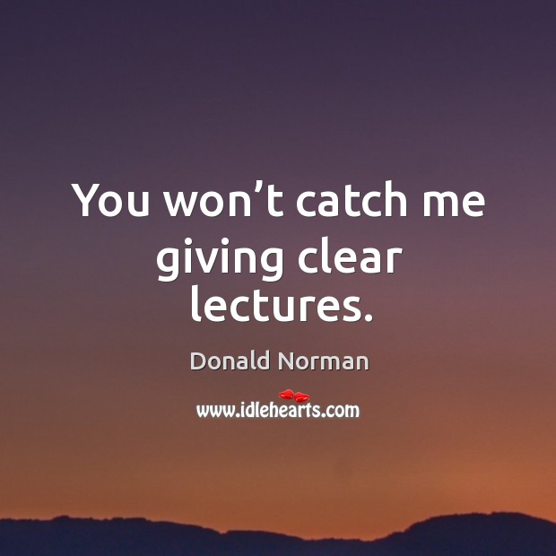 You won’t catch me giving clear lectures. Donald Norman Picture Quote