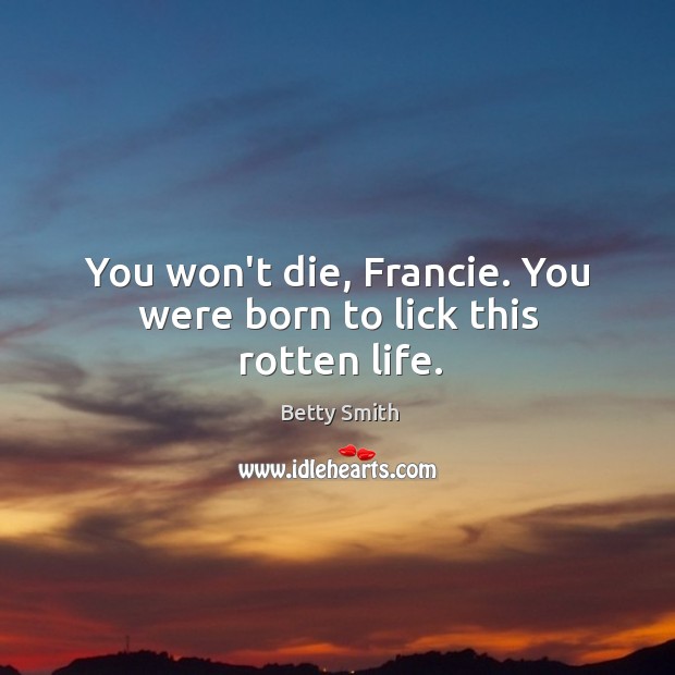 You won’t die, Francie. You were born to lick this rotten life. Betty Smith Picture Quote