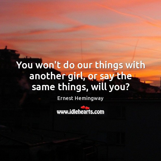 You won’t do our things with another girl, or say the same things, will you? Image