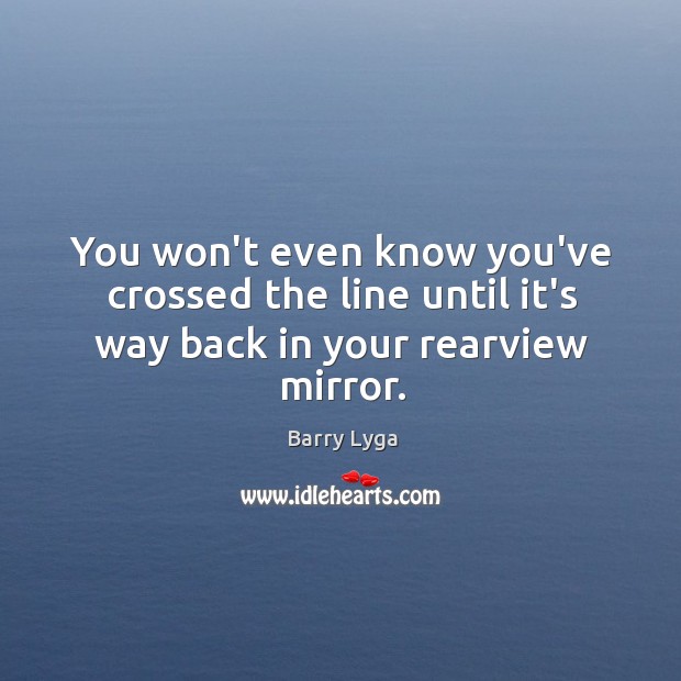 You won’t even know you’ve crossed the line until it’s way back in your rearview mirror. Barry Lyga Picture Quote