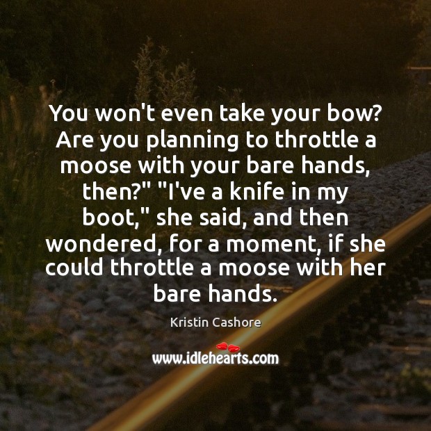 You won’t even take your bow? Are you planning to throttle a Kristin Cashore Picture Quote