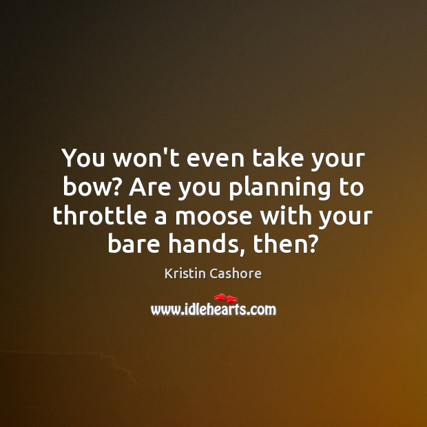 You won’t even take your bow? Are you planning to throttle a Kristin Cashore Picture Quote