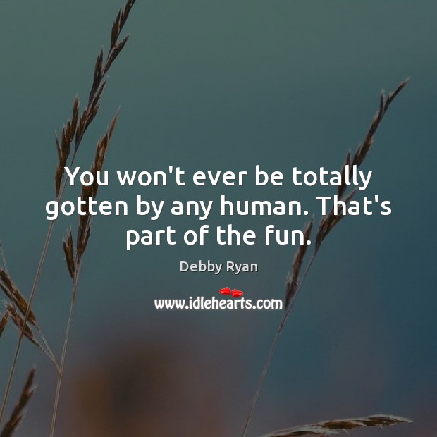 You won’t ever be totally gotten by any human. That’s part of the fun. Debby Ryan Picture Quote