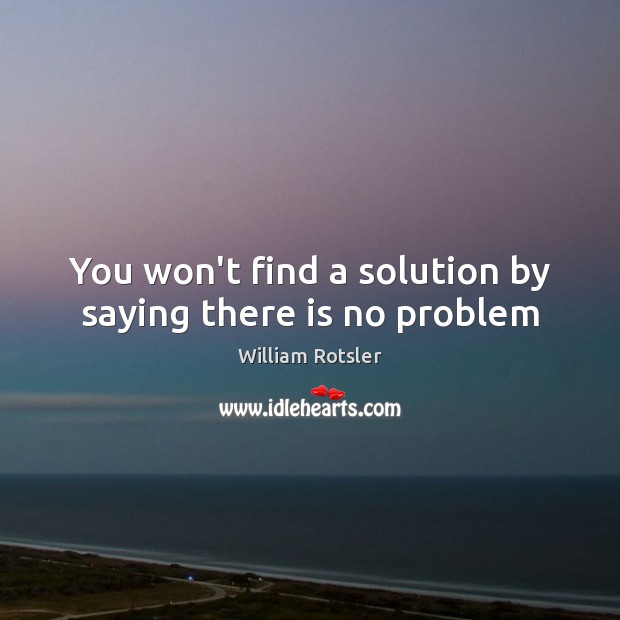 You won’t find a solution by saying there is no problem William Rotsler Picture Quote