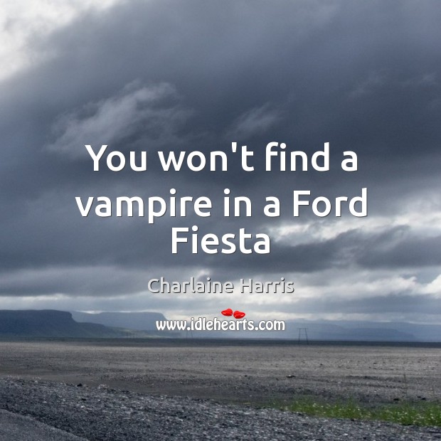 You won’t find a vampire in a Ford Fiesta Charlaine Harris Picture Quote
