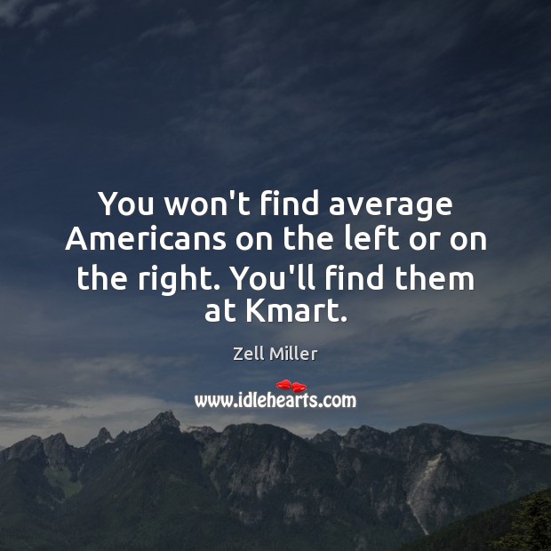 You won’t find average Americans on the left or on the right. You’ll find them at Kmart. Zell Miller Picture Quote