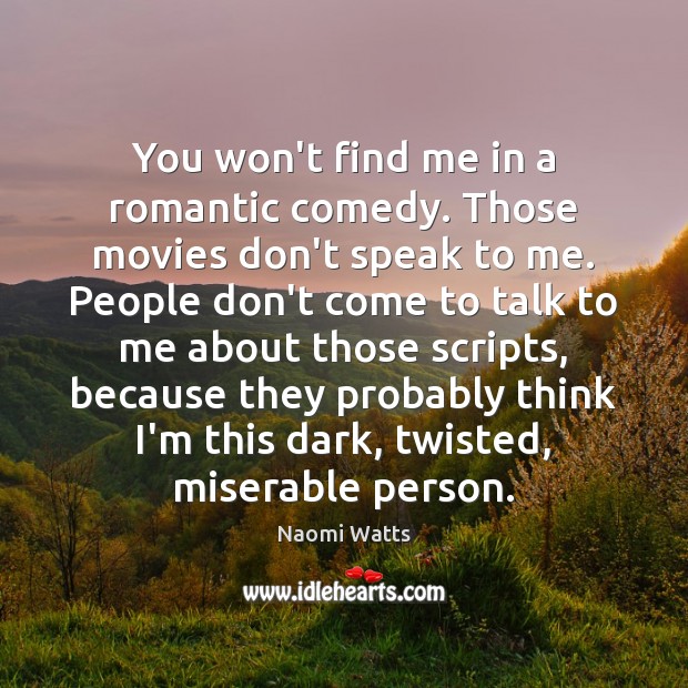 You won’t find me in a romantic comedy. Those movies don’t speak Naomi Watts Picture Quote