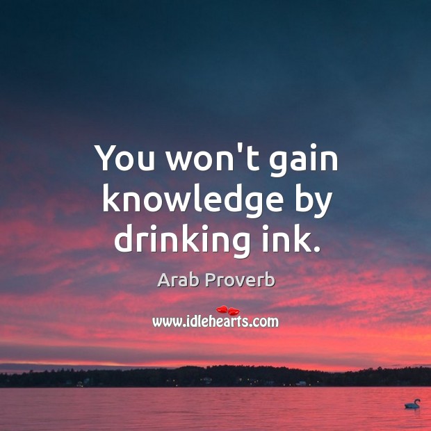You won’t gain knowledge by drinking ink. Arab Proverbs Image