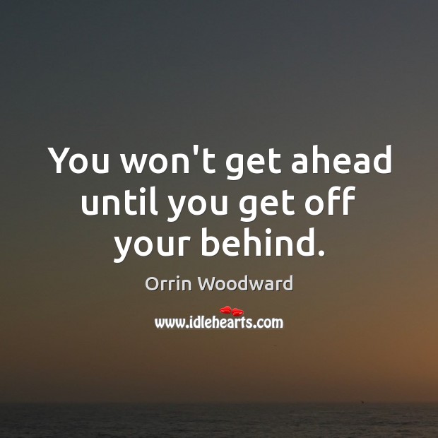 You won’t get ahead until you get off your behind. Orrin Woodward Picture Quote