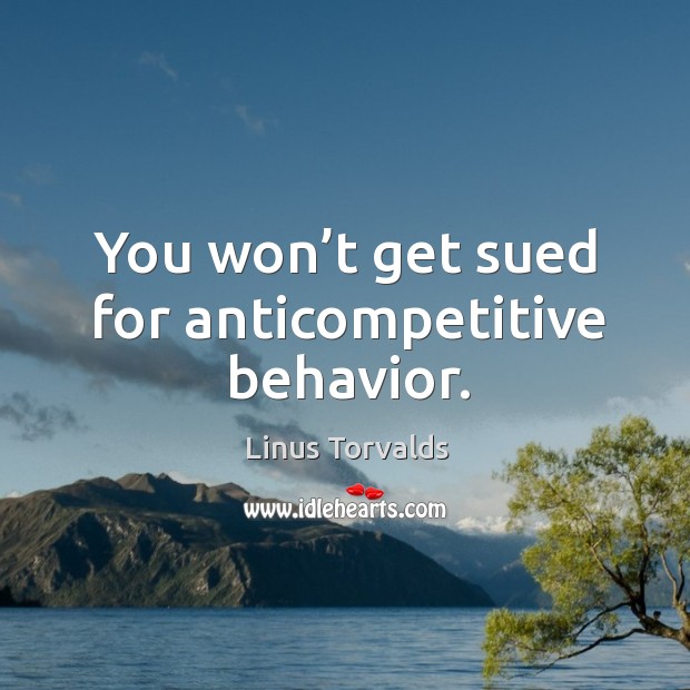 You won’t get sued for anticompetitive behavior. Linus Torvalds Picture Quote