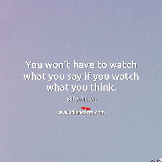 You won’t have to watch what you say if you watch what you think. Image