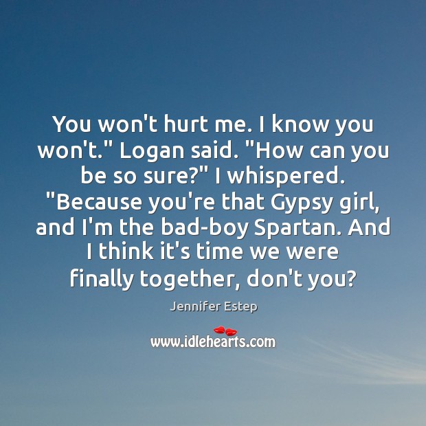 You won’t hurt me. I know you won’t.” Logan said. “How can Jennifer Estep Picture Quote