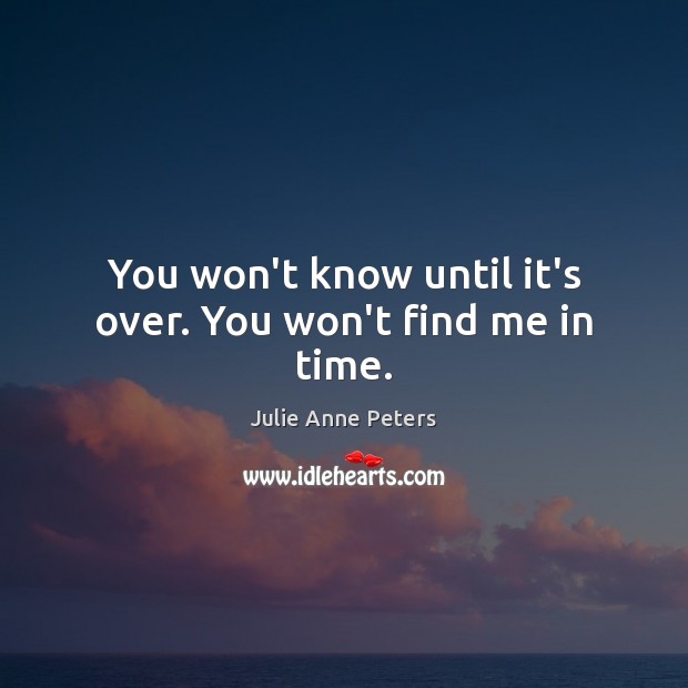 You won’t know until it’s over. You won’t find me in time. Julie Anne Peters Picture Quote